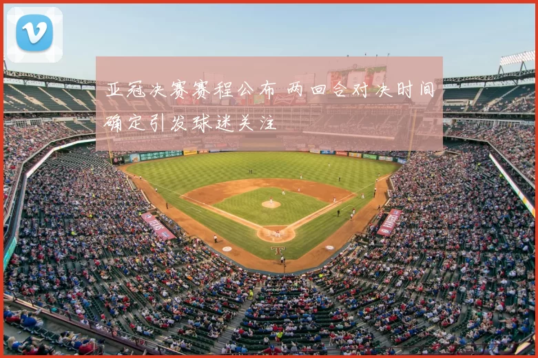 亚冠决赛赛程公布 两回合对决时间确定引发球迷关注