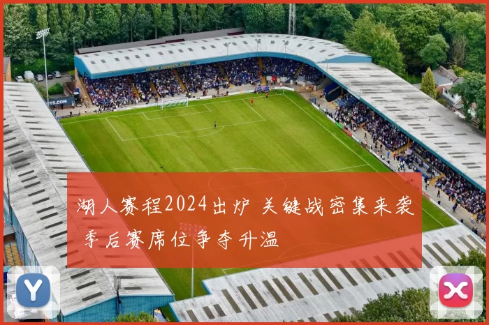 湖人赛程2024出炉 关键战密集来袭 季后赛席位争夺升温