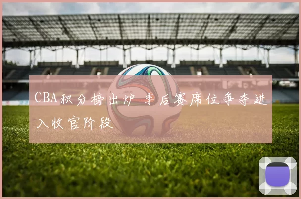 CBA积分榜出炉 季后赛席位争夺进入收官阶段