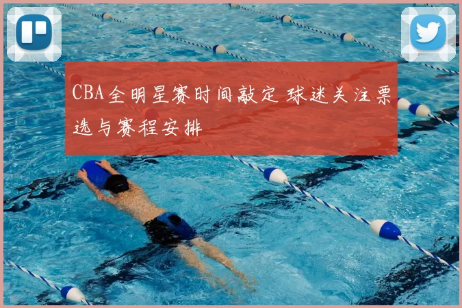 CBA全明星赛时间敲定 球迷关注票选与赛程安排