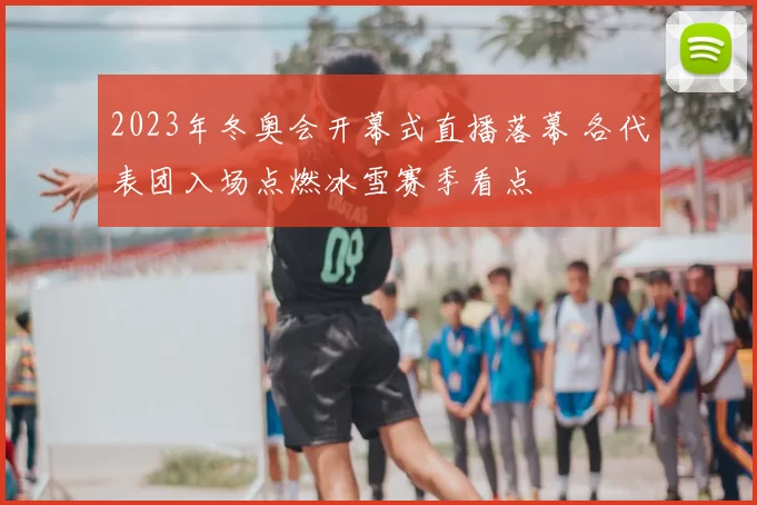 2023年冬奥会开幕式直播落幕 各代表团入场点燃冰雪赛季看点