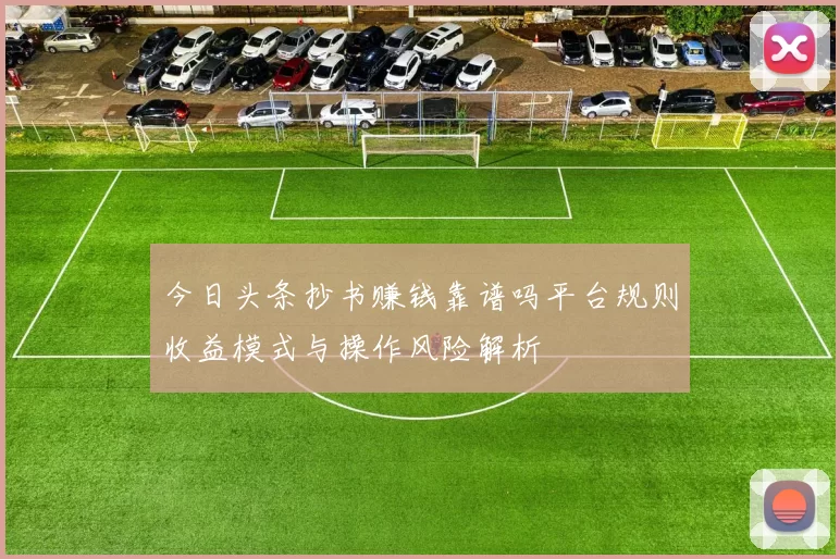 今日头条抄书赚钱靠谱吗平台规则收益模式与操作风险解析