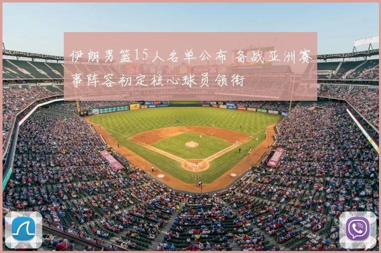 伊朗男篮15人名单公布 备战亚洲赛事阵容初定核心球员领衔