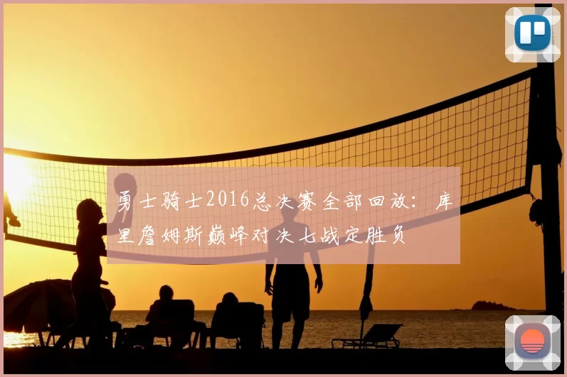 勇士骑士2016总决赛全部回放：库里詹姆斯巅峰对决七战定胜负