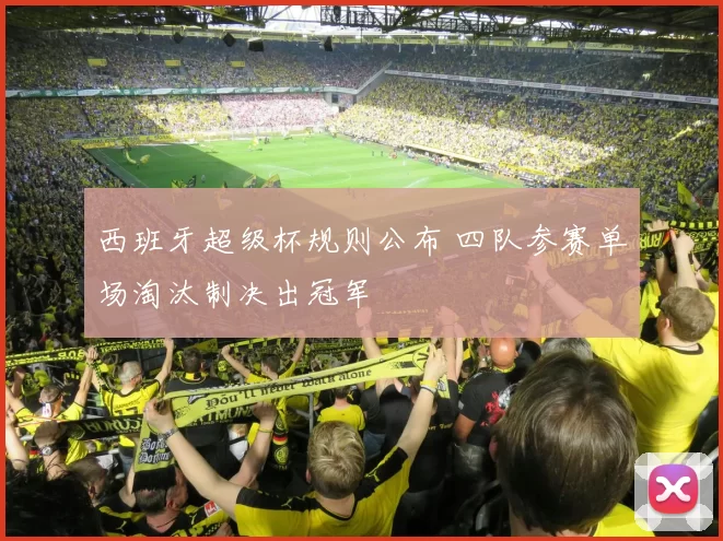 西班牙超级杯规则公布 四队参赛单场淘汰制决出冠军