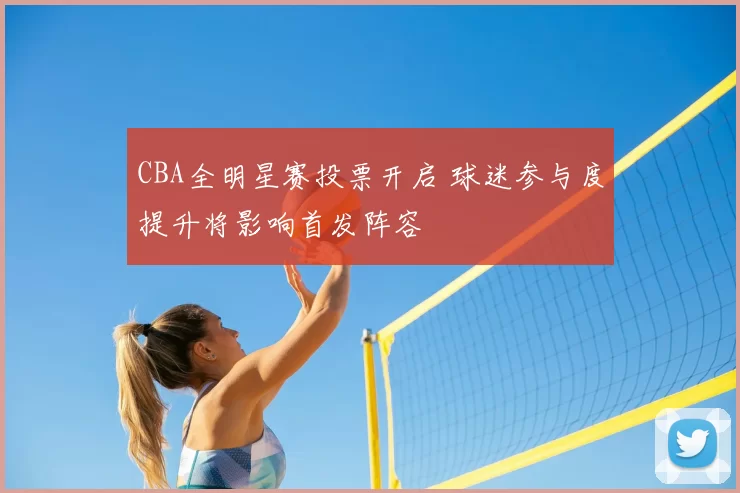 CBA全明星赛投票开启 球迷参与度提升将影响首发阵容