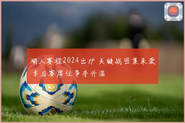 湖人赛程2024出炉 关键战密集来袭 季后赛席位争夺升温