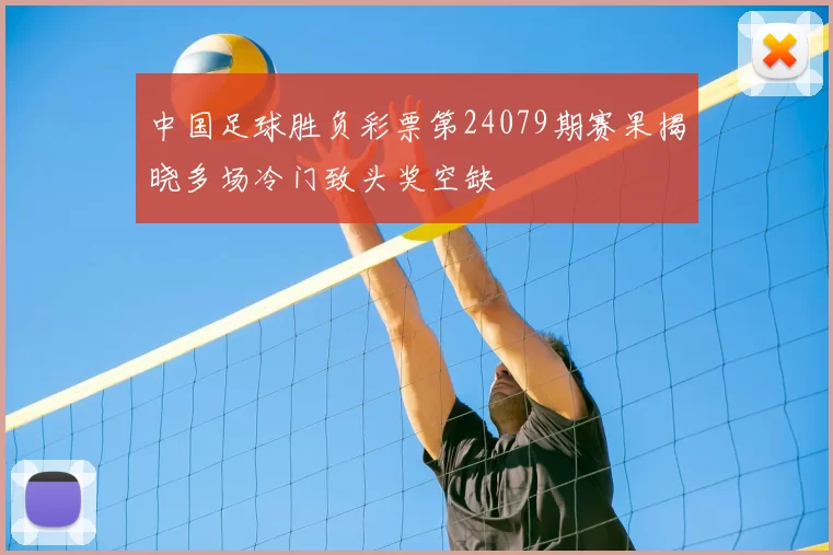 中国足球胜负彩票第24079期赛果揭晓多场冷门致头奖空缺