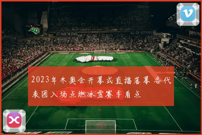 2023年冬奥会开幕式直播落幕 各代表团入场点燃冰雪赛季看点