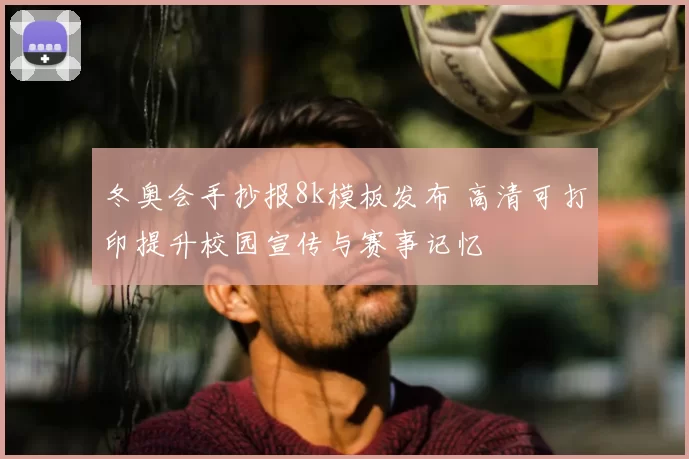 冬奥会手抄报8k模板发布 高清可打印提升校园宣传与赛事记忆