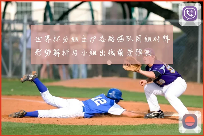 世界杯分组出炉各路强队同组对阵形势解析与小组出线前景预测