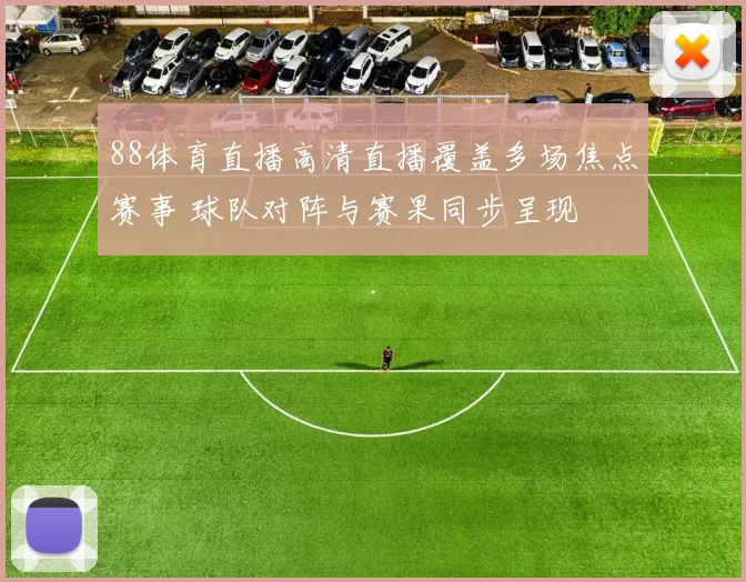 88体育直播高清直播覆盖多场焦点赛事 球队对阵与赛果同步呈现