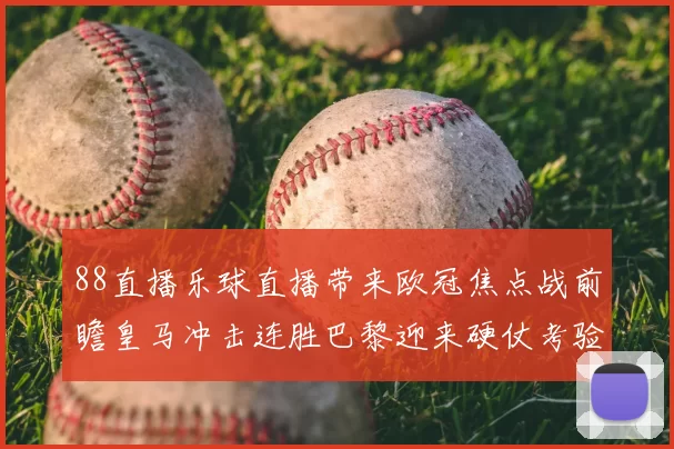 88直播乐球直播带来欧冠焦点战前瞻皇马冲击连胜巴黎迎来硬仗考验