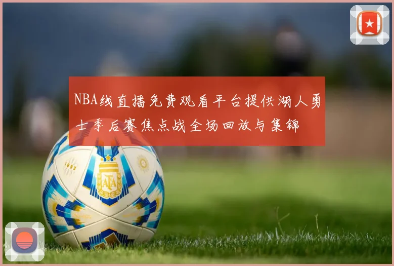 NBA线直播免费观看平台提供湖人勇士季后赛焦点战全场回放与集锦