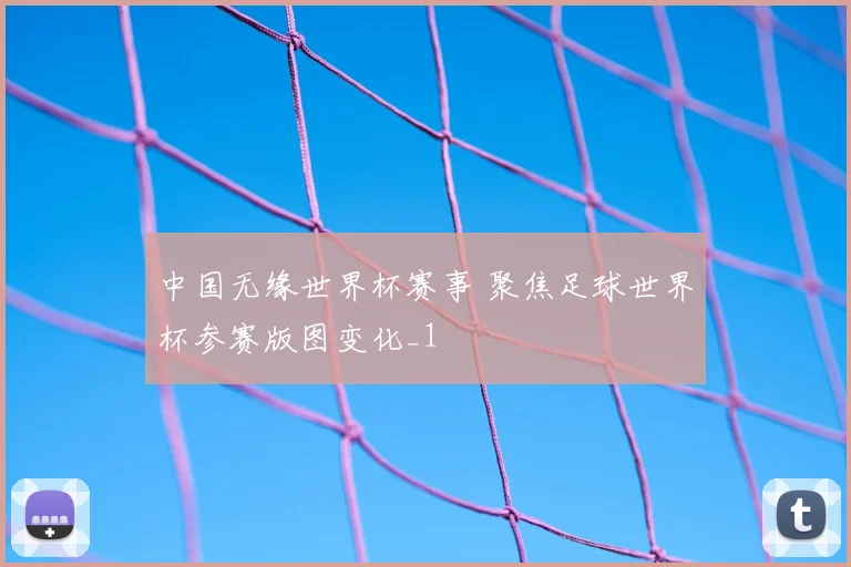 中国无缘世界杯赛事 聚焦足球世界杯参赛版图变化_1