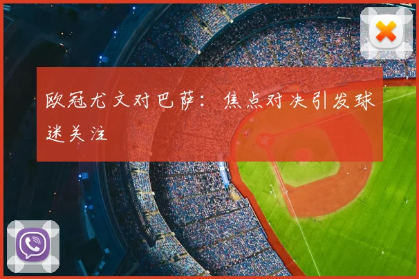 欧冠尤文对巴萨:焦点对决引发球迷关注