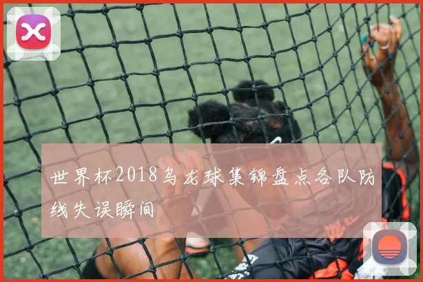 世界杯2018乌龙球集锦盘点各队防线失误瞬间