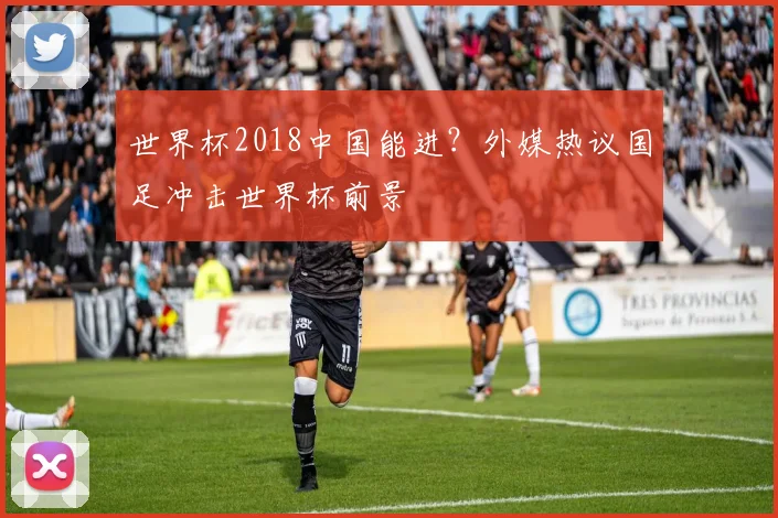 世界杯2018中国能进?外媒热议国足冲击世界杯前景