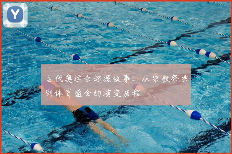 古代奥运会起源故事：从宗教祭典到体育盛会的演变历程